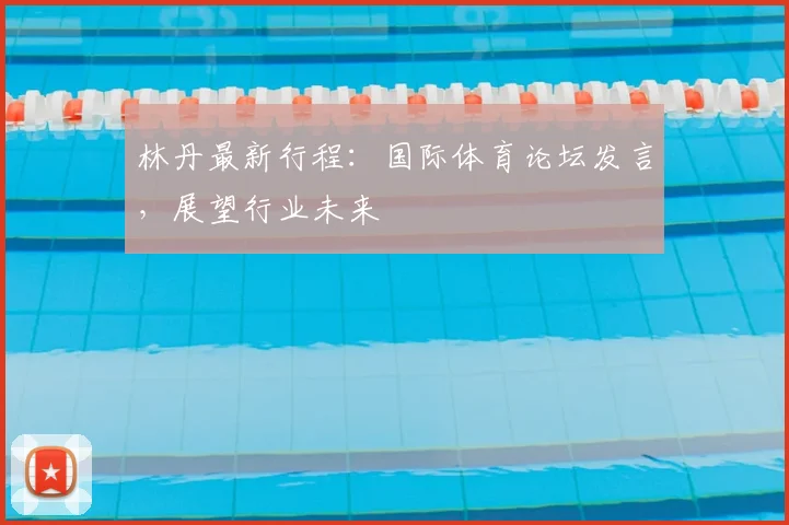 林丹最新行程：国际体育论坛发言，展望行业未来
